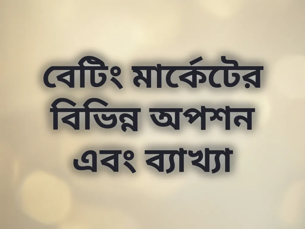 বেটিং মার্কেটের বিভিন্ন অপশন এবং ব্যাখ্যা